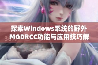 探索Windows系统的野外MGDRCC功能与应用技巧解析