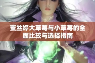 蜜丝婷大草莓与小草莓的全面比较与选择指南