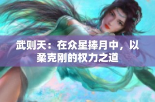 武则天：在众星捧月中，以柔克刚的权力之道