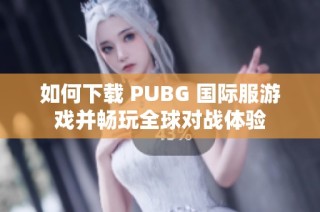 如何下载 PUBG 国际服游戏并畅玩全球对战体验