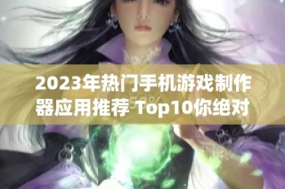 2023年热门手机游戏制作器应用推荐 Top10你绝对不能错过