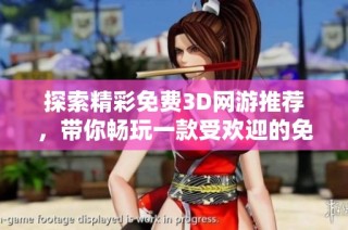 探索精彩免费3D网游推荐，带你畅玩一款受欢迎的免费3D游戏世界