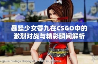 暴躁少女零九在CSGO中的激烈对战与精彩瞬间解析