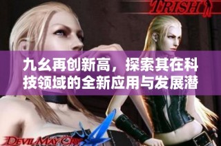 九幺再创新高，探索其在科技领域的全新应用与发展潜力