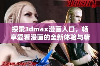 探索3dmax漫画入口，畅享爱看漫画的全新体验与精彩内容