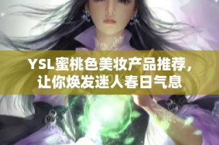 YSL蜜桃色美妆产品推荐，让你焕发迷人春日气息