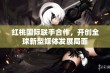 红桃国际联手合作，开创全球新型媒体发展局面