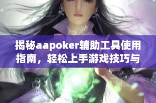 揭秘aapoker辅助工具使用指南，轻松上手游戏技巧与窍门