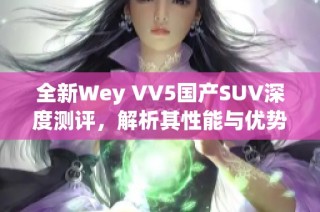 全新Wey VV5国产SUV深度测评，解析其性能与优势