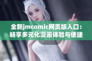 全新jmcomic网页版入口：畅享多元化漫画体验与便捷阅读功能