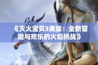 《灭火宝贝3美版：全新冒险与欢乐的火焰挑战》