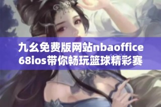 九幺免费版网站nbaoffice68ios带你畅玩篮球精彩赛事与资讯