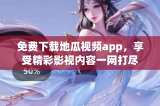 免费下载地瓜视频app，享受精彩影视内容一网打尽