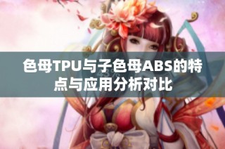 色母TPU与子色母ABS的特点与应用分析对比