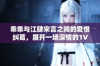 乖乖与江肆宋言之间的爱恨纠葛，展开一场深情的1V1对决