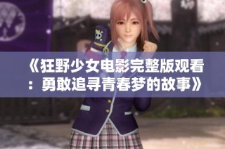 《狂野少女电影完整版观看：勇敢追寻青春梦的故事》