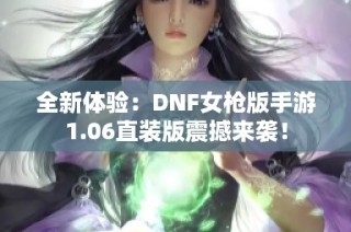 全新体验：DNF女枪版手游1.06直装版震撼来袭！