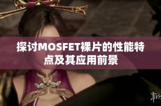 探讨MOSFET裸片的性能特点及其应用前景