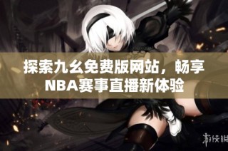 探索九幺免费版网站，畅享NBA赛事直播新体验