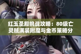 红玉圣殿挑战攻略：80级亡灵贼满装附魔与金币策略分享