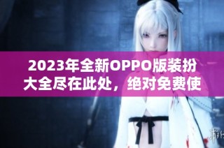 2023年全新OPPO版装扮大全尽在此处，绝对免费使用