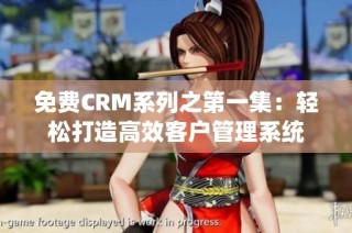 免费CRM系列之第一集：轻松打造高效客户管理系统