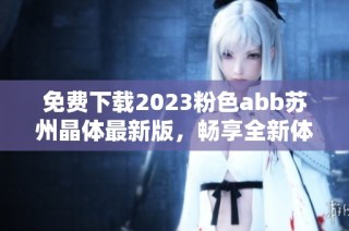 免费下载2023粉色abb苏州晶体最新版，畅享全新体验