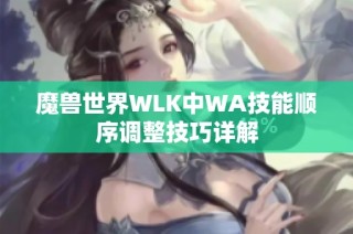 魔兽世界WLK中WA技能顺序调整技巧详解