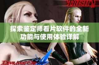 探索鉴定师看片软件的全新功能与使用体验详解