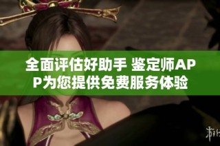 全面评估好助手 鉴定师APP为您提供免费服务体验