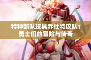 特种部队玩具乔仕特攻队：勇士们的冒险与传奇