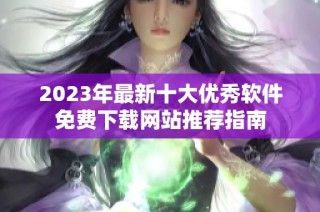 2023年最新十大优秀软件免费下载网站推荐指南