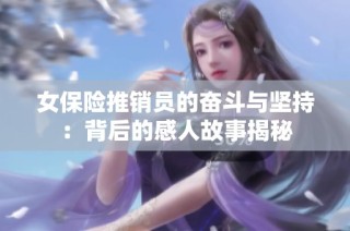 女保险推销员的奋斗与坚持：背后的感人故事揭秘