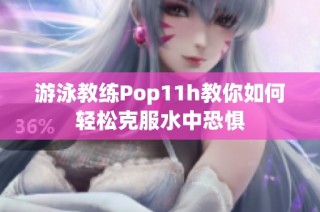 游泳教练Pop11h教你如何轻松克服水中恐惧