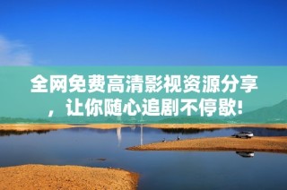 全网免费高清影视资源分享，让你随心追剧不停歇!