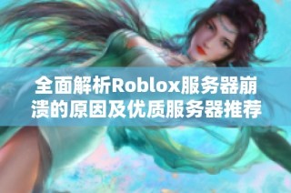 全面解析Roblox服务器崩溃的原因及优质服务器推荐攻略