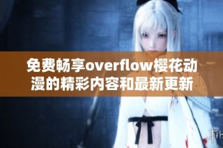 免费畅享overflow樱花动漫的精彩内容和最新更新