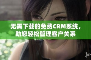 无需下载的免费CRM系统，助您轻松管理客户关系