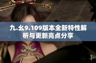 九.幺9.109版本全新特性解析与更新亮点分享