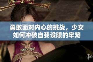 勇敢面对内心的挑战，少女如何冲破自我设限的牢笼