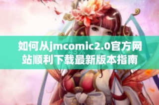 如何从jmcomic2.0官方网站顺利下载最新版本指南