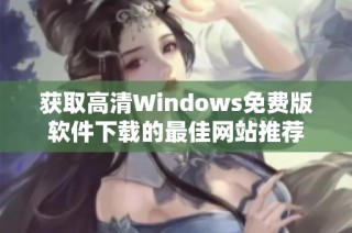 获取高清Windows免费版软件下载的最佳网站推荐