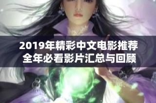 2019年精彩中文电影推荐 全年必看影片汇总与回顾