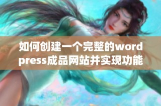 如何创建一个完整的wordpress成品网站并实现功能优化