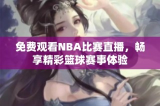 免费观看NBA比赛直播，畅享精彩篮球赛事体验