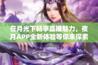 在月光下畅享直播魅力，夜月APP全新体验等你来探索