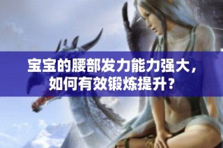 宝宝的腰部发力能力强大，如何有效锻炼提升？