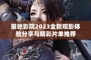 策驰影院2023全新观影体验分享与精彩片单推荐