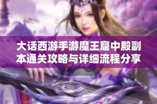 大话西游手游魔王窟中殿副本通关攻略与详细流程分享注意事项解析