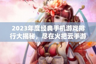 2023年度经典手机游戏排行大揭秘，尽在火把云手游网！